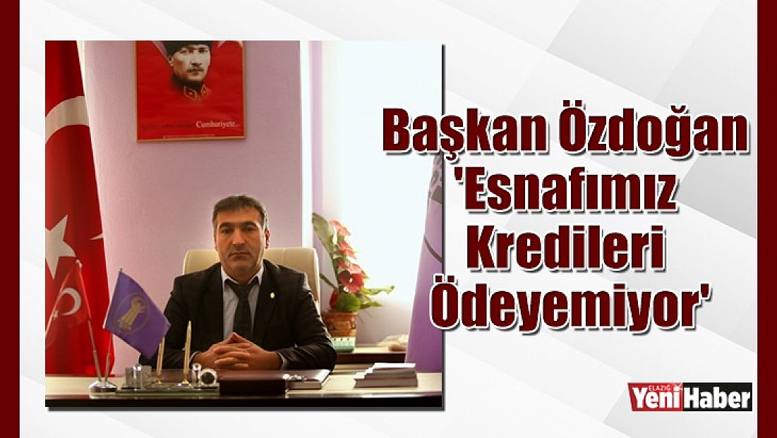 Başkan Özdoğan 'Esnafımız Kredileri Ödeyemiyor'
