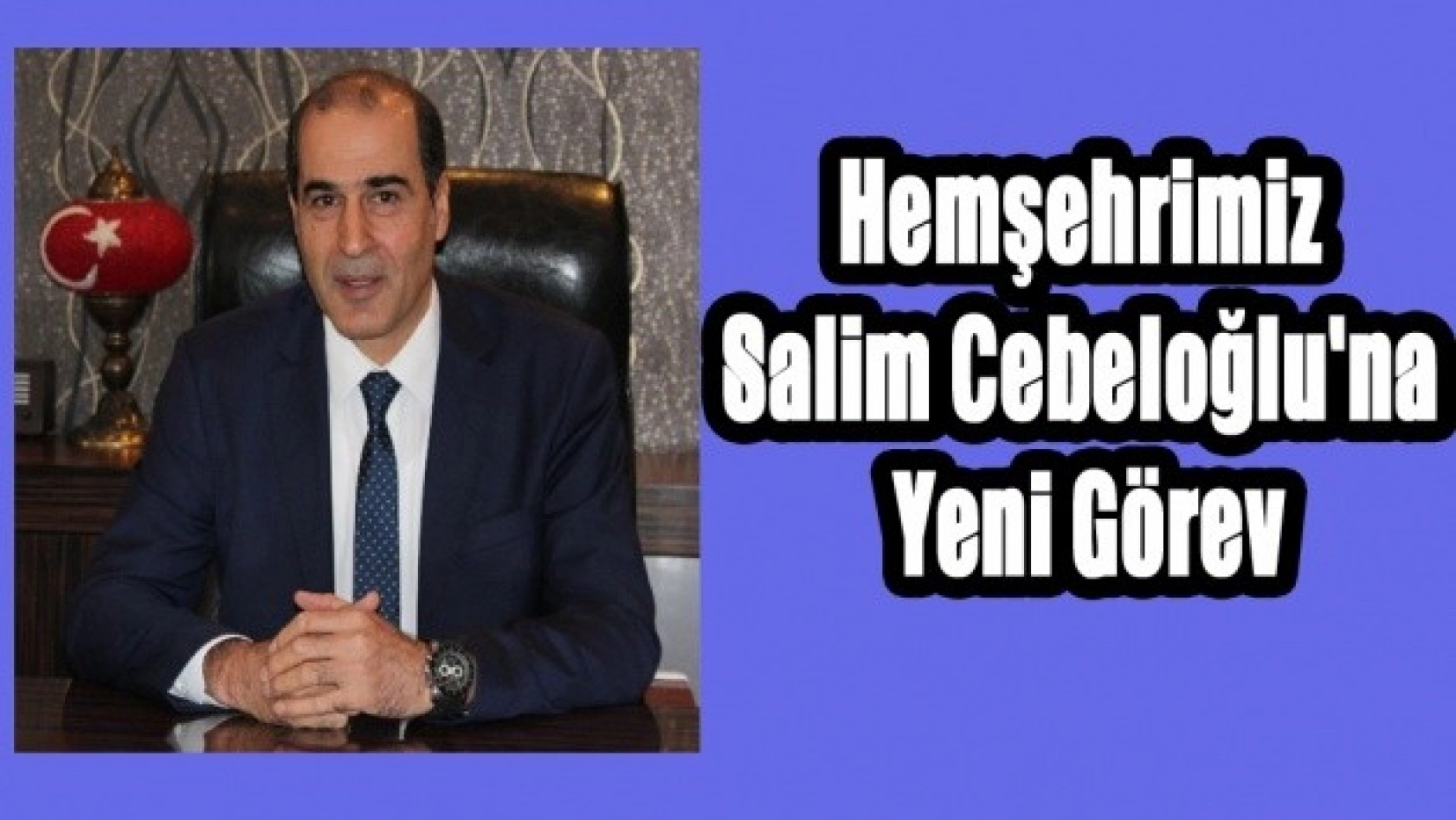 Hemşehrimiz Salim Cebeloğlu'na Yeni Görev
