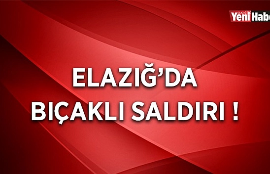 Elazığ'da Bıçaklı Saldırı!