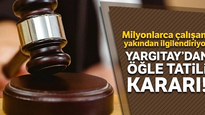 Yargıtay 'dan Öğlen Tatili Kararı!