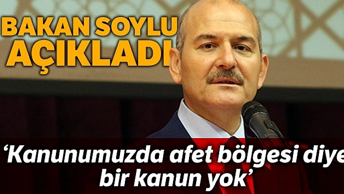Bakan Soylu &quotAfet bölgesi diye bir kanun yok"
