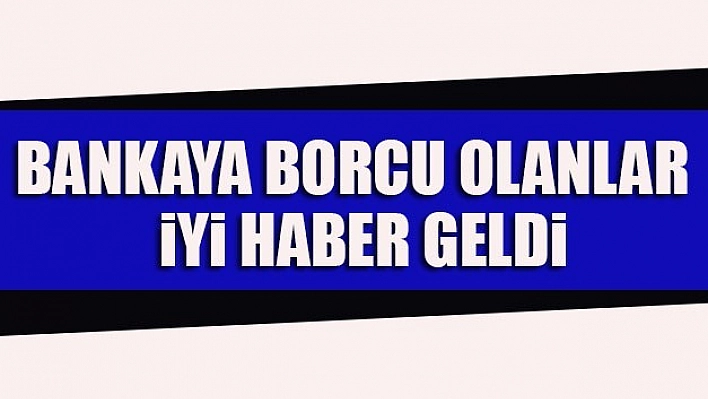 Bankaya Borcu Olanları Sevindiren Haber