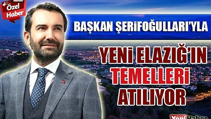 Başkan Şerifoğulları İle Yeni Elazığ'ın Temelleri Atılıyor