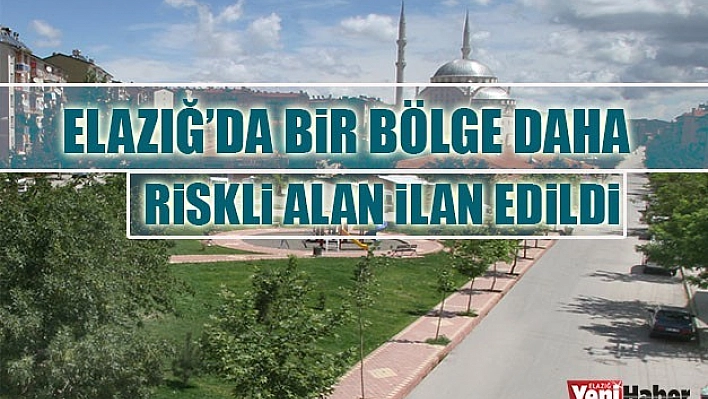 Elazığ'da Bir Bölge Daha Riskli Alan İlan Edildi