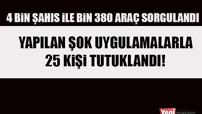Elazığ'da Yapılan Şok Uygulamalarla Yakalanan 25 Şüpheli Tutuklandı