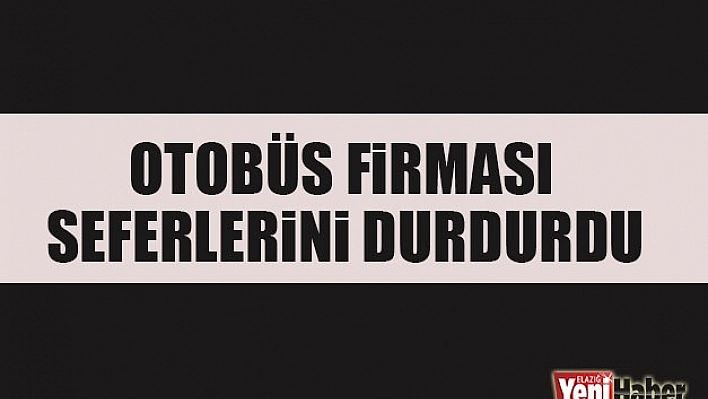 Elazığlı Otobüs Firması Seferlerini Durdurdu