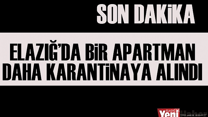 Elazığ'da Bir Apartman Daha Karantinaya Alındı