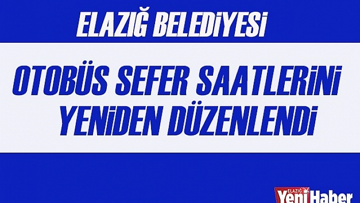Elazığ Belediyesi Otobüs Sefer Saatlerini Yeniden Düzenledi