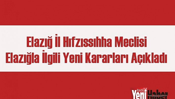 Elazığ İl Hıfzıssıhha Meclisi Yeni Tedbirleri Açıkladı