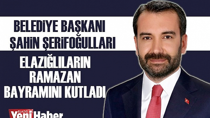 Başkan Şerifoğulları'ndan Ramazan Bayramı Mesajı