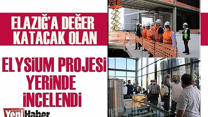Elazığ'a Değer Katacak Olan Elysium Projesi Yerinde İncelendi