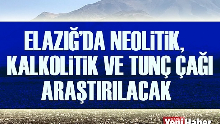 Elazığ'da 3 Çağ Araştırılacak