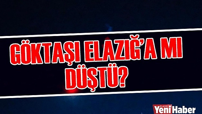 Göktaşı, Elazığ'a mı Düştü..?