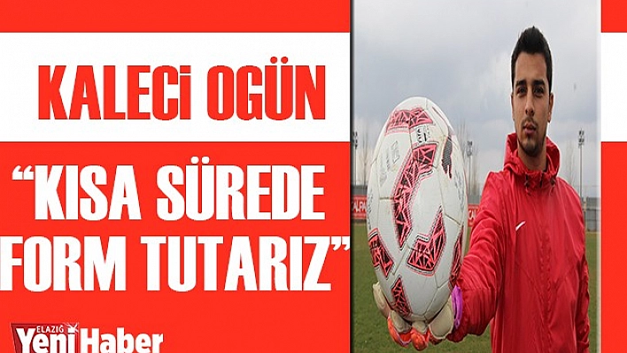 Kaleci Ogün: 'Kısa Sürede Form Tutarız"