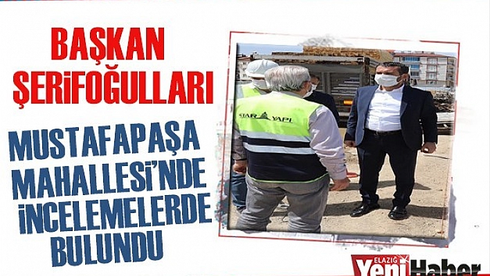 Şerifoğulları, Mustafapaşa Mahallesi'nde İncelemelerde Bulundu