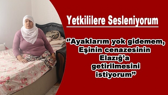 Kocamın Cenazesinin Elazığ'a Getirilmesini İstiyorum!