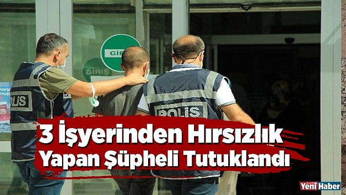 3 işyerinden hırsızlık yapan şüpheli tutuklandı