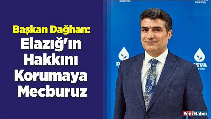 Başkan Dağhan: Elazığ'ın Hakkını Korumaya Mecburuz