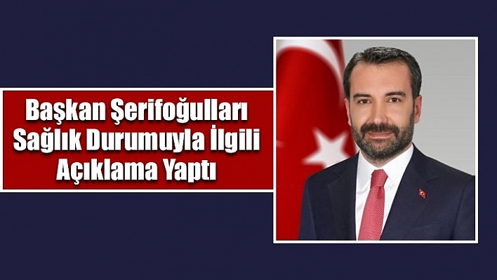 Başkan Şerifoğulları Sağlık Durumuyla İlgili Açıklama Yaptı