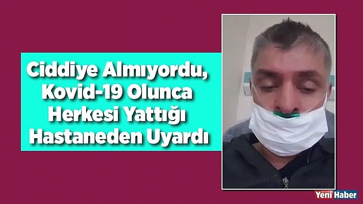 Ciddiye almıyordu, Kovid-19 olunca herkesi yattığı hastaneden uyardı