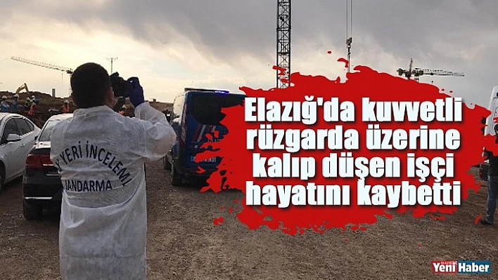 Elazığ'da kuvvetli rüzgarda üzerine kalıp düşen işçi hayatını kaybetti