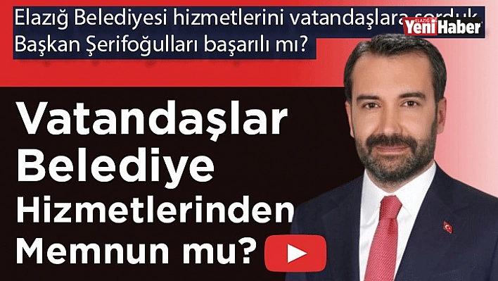 Elazığlılar, Başkan Şerifoğulları'nın Çalışmalarından Memnun Mu?