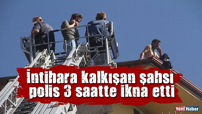 İntihara kalkışan şahsı polis 3 saatte ikna etti