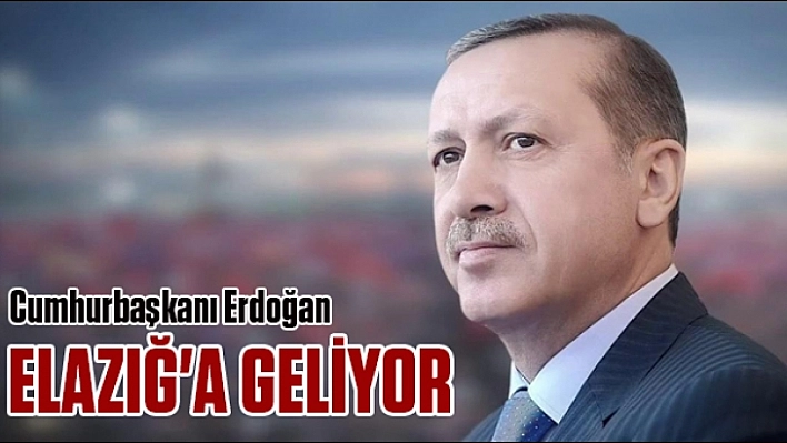 Cumhurbaşkanı Erdoğan Elazığ'a Geliyor