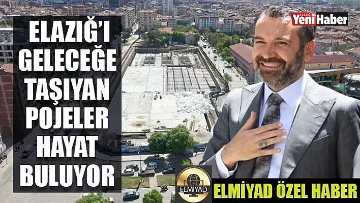 Elazığ'ı geleceğe taşıyan projeler hayat buluyor