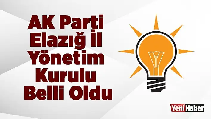 AK Parti Elazığ İl Yönetim Kurulu Belli Oldu