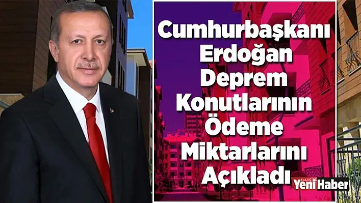 Cumhurbaşkanı Erdoğan, Deprem Konutlarının Ödeme Miktarlarını Açıkladı