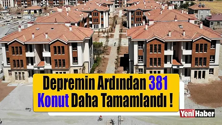 Depremin Ardından 381 Konut Daha Tamamlandı!