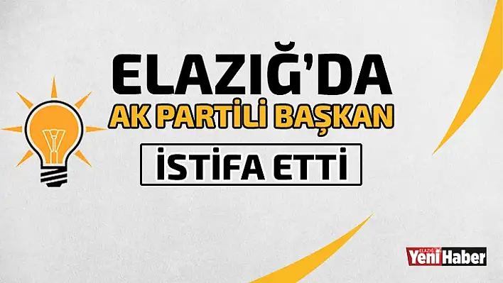 Elazığ'da Ak Partili Başkan İstifa Etti