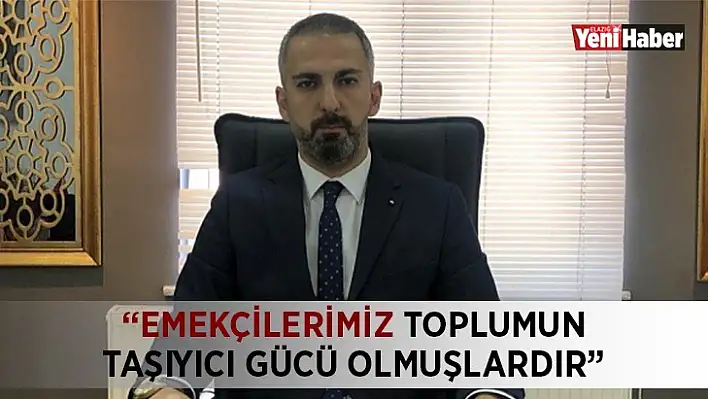 'Emekçilerimiz Toplumun Taşıyıcı Gücü Olmuşlardır'