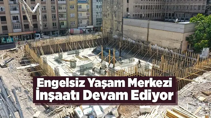 Engelsiz Yaşam Merkezi İnşaatı Devam Ediyor