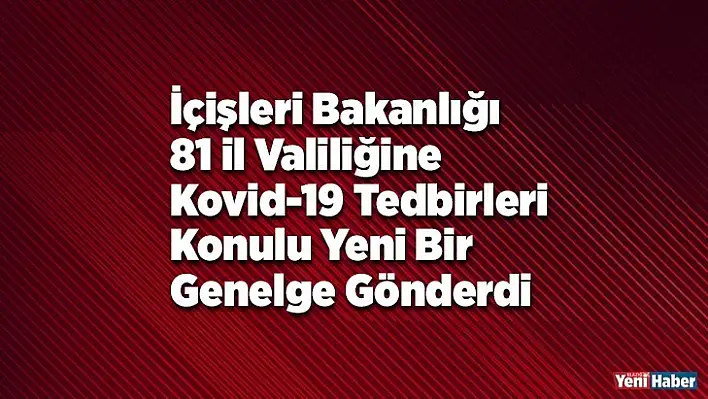 İçişleri Bakanlığı 81 il valiliğine Kovid-19 tedbirleri konulu yeni bir genelge gönderdi