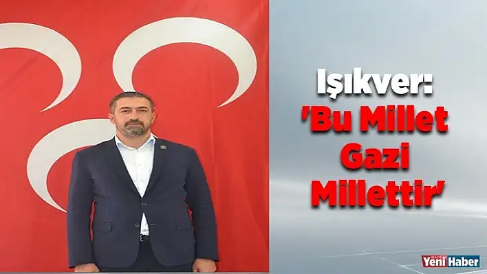 Işıkver: 'Bu Millet Gazi Millettir'