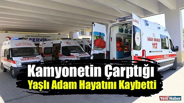 Kamyonetin Çarptığı Yaşlı Adam Hayatını Kaybetti