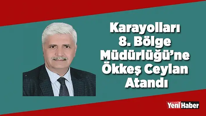 Karayolları 8. Bölge Müdürlüğü'ne Ökkeş Ceylan Atandı