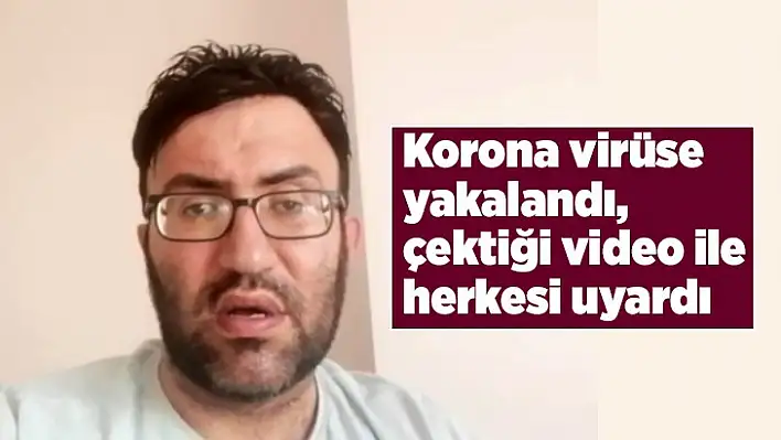 Korona virüse yakalandı, çektiği video ile herkesi uyardı