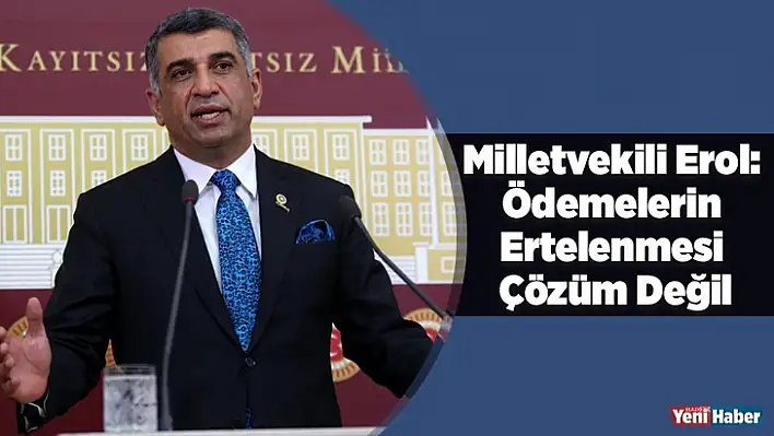 Milletvekili Erol: Fatura Ödemelerinin Ertelenmesi Çözüm Değil