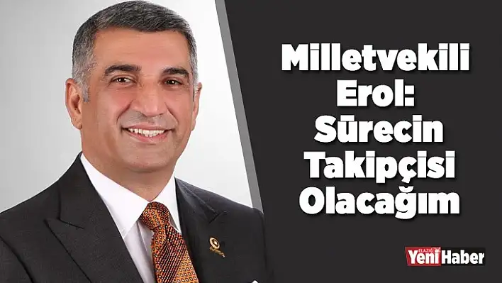 Milletvekili Erol: Sürecin Takipçisi Olacağım