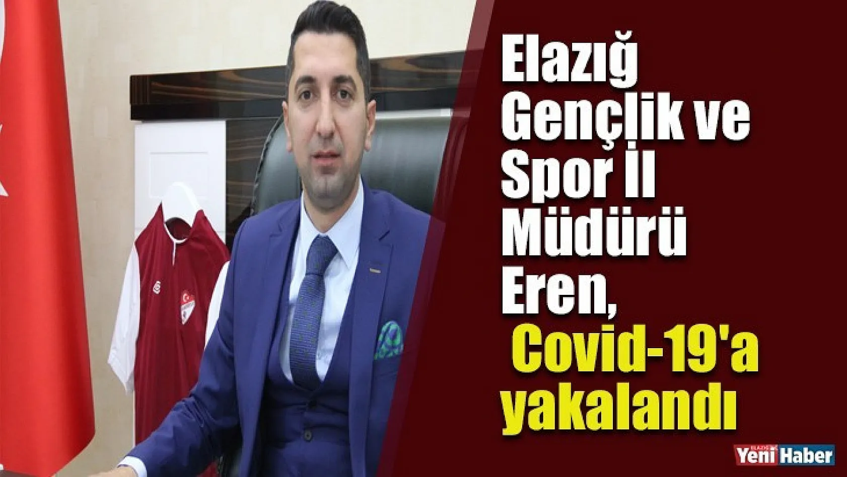 Elazığ Gençlik ve Spor İl Müdürü Eren, Covid-19'a Yakalandı!