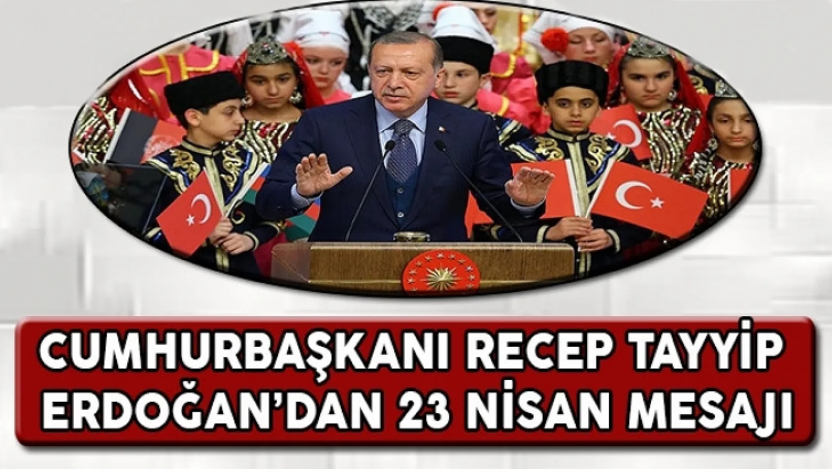 Cumhurbaşkanı Erdoğan'dan 23 Nisan Mesajı