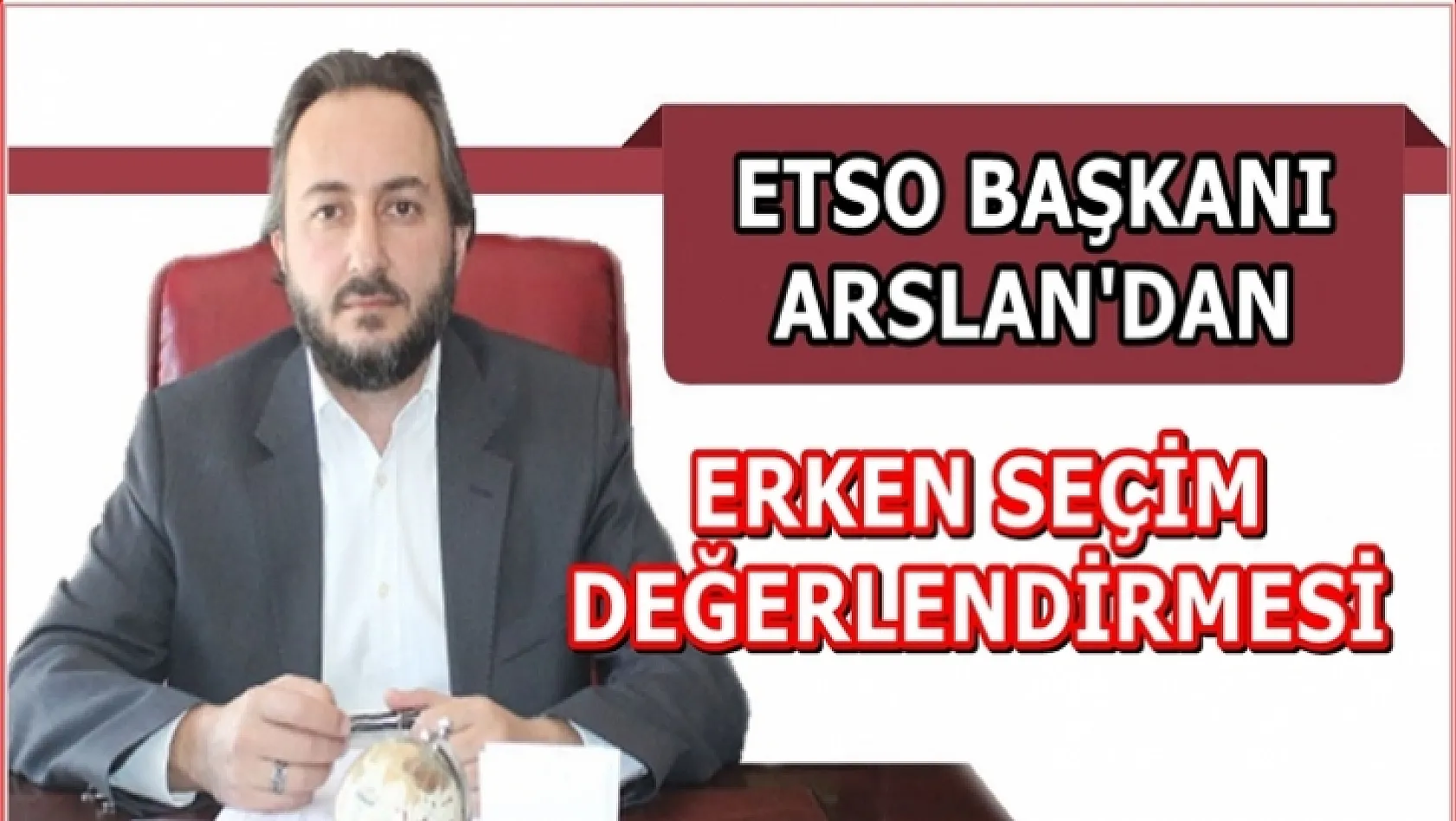 ETSO Başkanı Arslan'dan Erken Seçim Değerlendirmesi