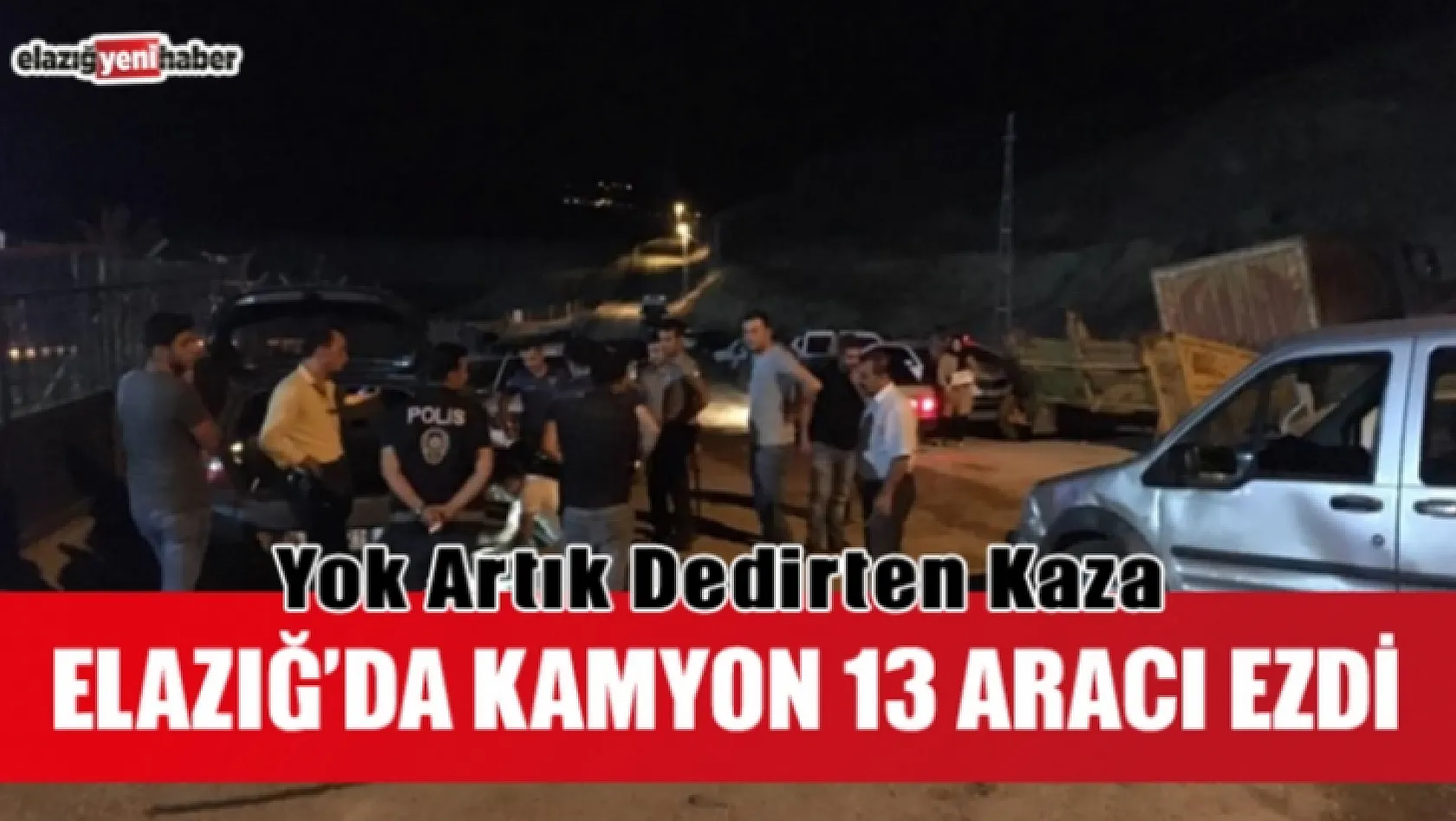 Elazığ'da Kamyon 13 Aracı Ezdi !