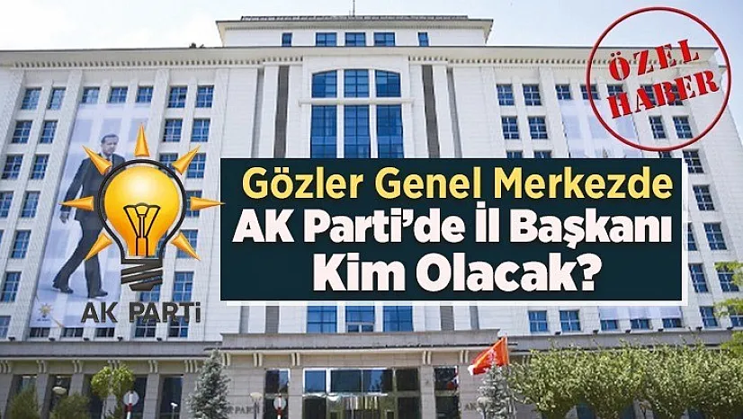 AK Parti'de Elazığ İl Başkanı Kim Olacak?
