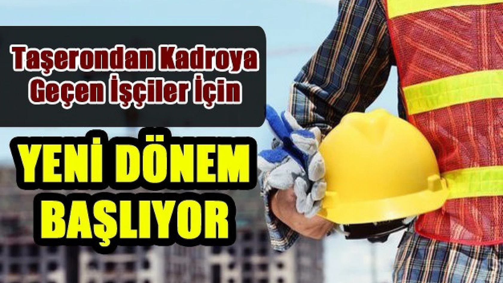 1 Milyon İşçi İçin Yeni Dönem Başlıyor!
